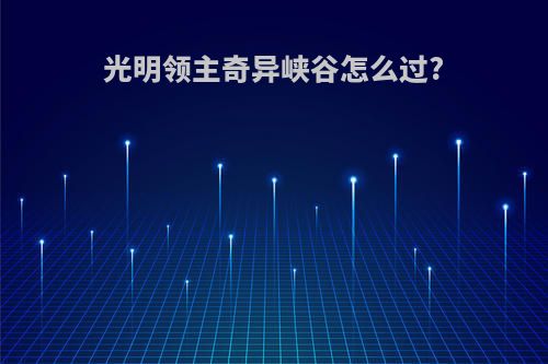 光明领主奇异峡谷怎么过?