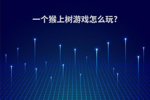 一个猴上树游戏怎么玩?