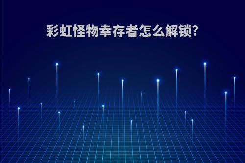 彩虹怪物幸存者怎么解锁?