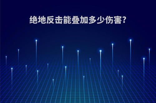 绝地反击能叠加多少伤害?