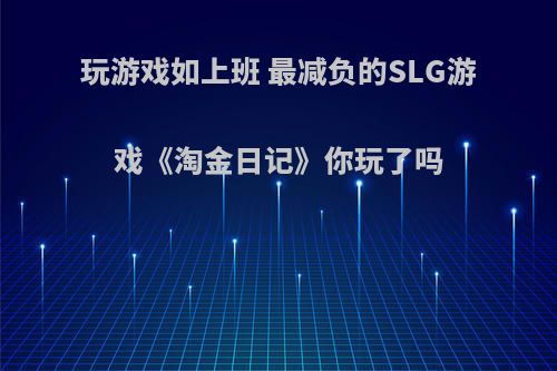玩游戏如上班 最减负的SLG游戏《淘金日记》你玩了吗