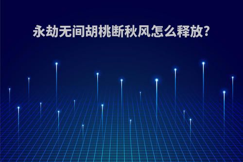 永劫无间胡桃断秋风怎么释放?