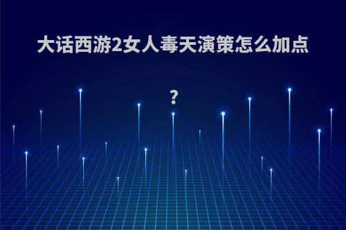 大话西游2女人毒天演策怎么加点?