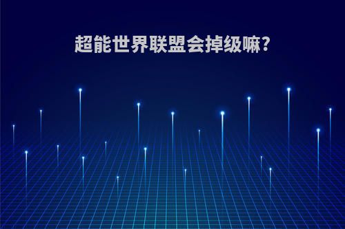 超能世界联盟会掉级嘛?