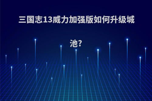 三国志13威力加强版如何升级城池?