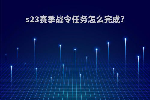s23赛季战令任务怎么完成?