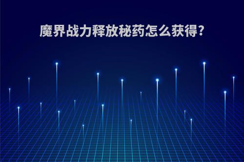 魔界战力释放秘药怎么获得?