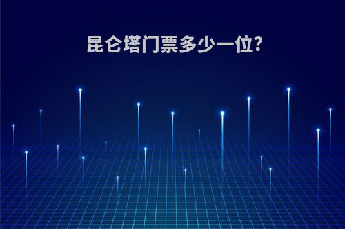 昆仑塔门票多少一位?