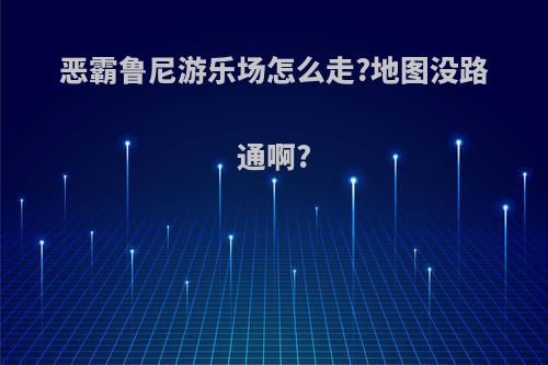 恶霸鲁尼游乐场怎么走?地图没路通啊?