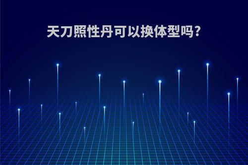天刀照性丹可以换体型吗?