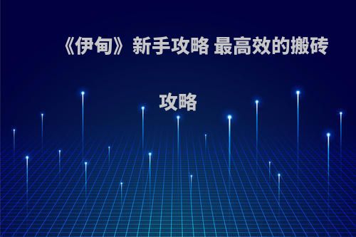 《伊甸》新手攻略 最高效的搬砖攻略