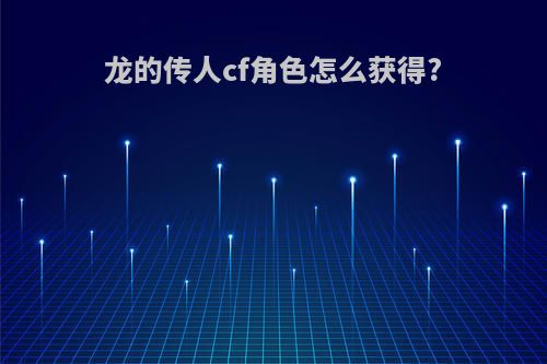 龙的传人cf角色怎么获得?