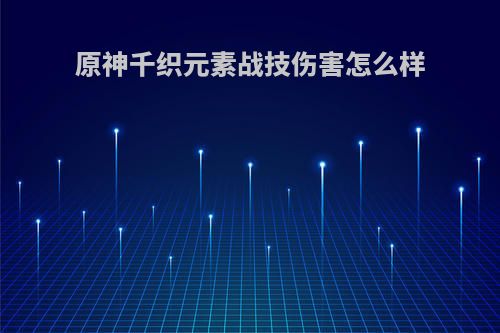 原神千织元素战技伤害怎么样