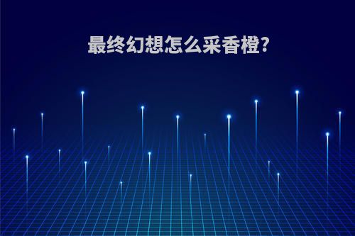 最终幻想怎么采香橙?