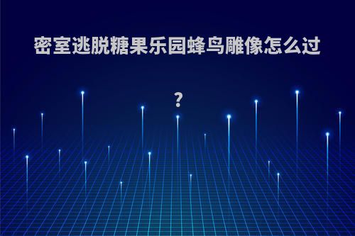 密室逃脱糖果乐园蜂鸟雕像怎么过?