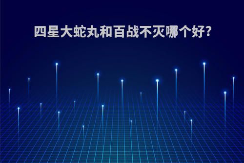 四星大蛇丸和百战不灭哪个好?