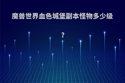 魔兽世界血色城堡副本怪物多少级?