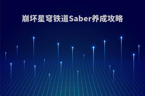崩坏星穹铁道Saber养成攻略