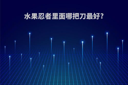 水果忍者里面哪把刀最好?