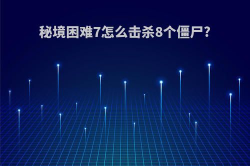 秘境困难7怎么击杀8个僵尸?