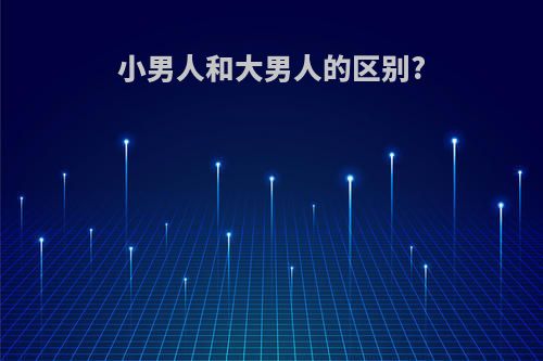 小男人和大男人的区别?