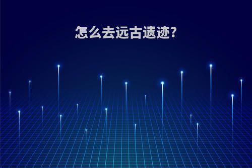 怎么去远古遗迹?