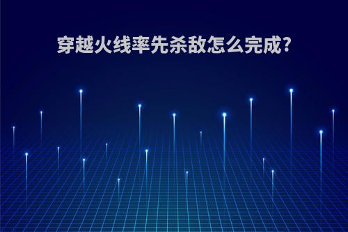 穿越火线率先杀敌怎么完成?