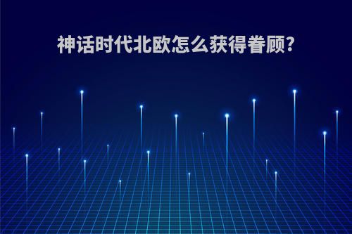 神话时代北欧怎么获得眷顾?
