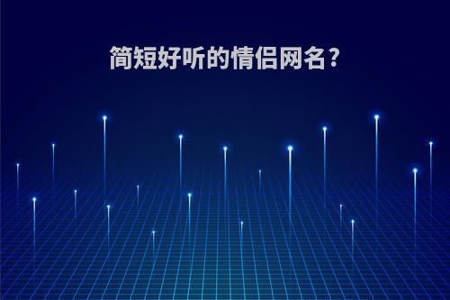 简短好听的情侣网名?