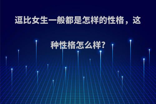 逗比女生一般都是怎样的性格，这种性格怎么样?