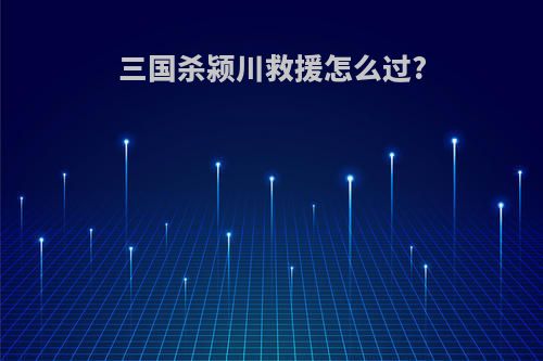 三国杀颍川救援怎么过?