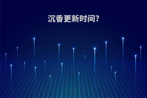 沉香更新时间?