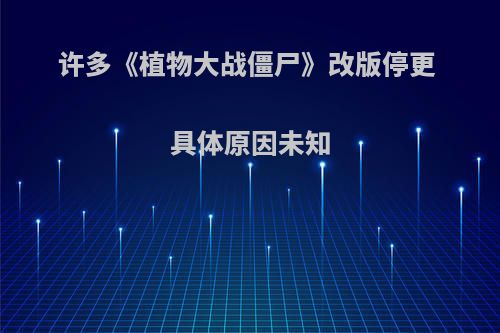 许多《植物大战僵尸》改版停更 具体原因未知