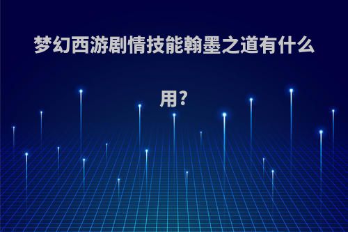 梦幻西游剧情技能翰墨之道有什么用?