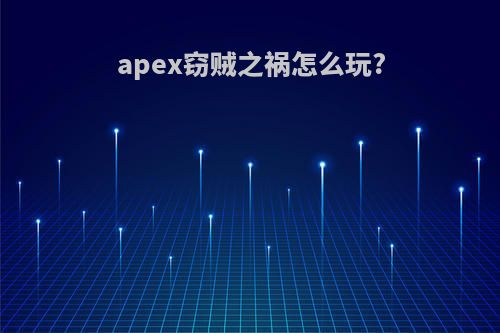 apex窃贼之祸怎么玩?