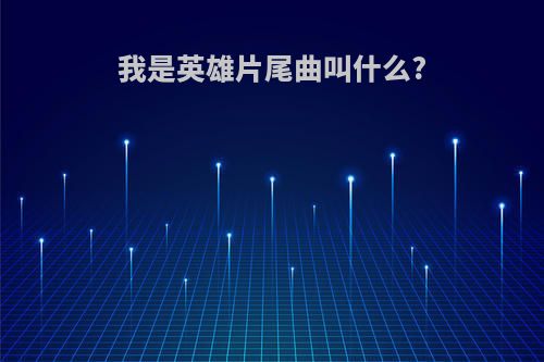 我是英雄片尾曲叫什么?