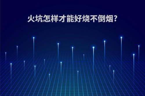 火坑怎样才能好烧不倒烟?