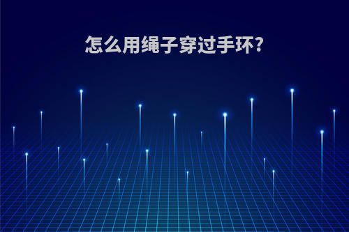 怎么用绳子穿过手环?