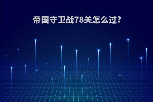 帝国守卫战78关怎么过?
