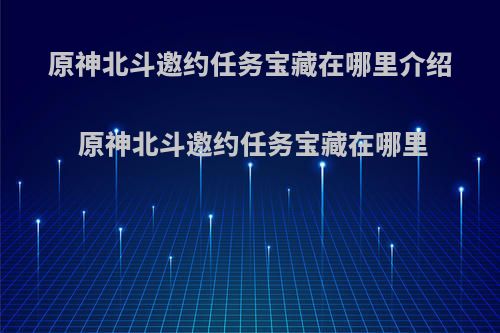 原神北斗邀约任务宝藏在哪里介绍 原神北斗邀约任务宝藏在哪里