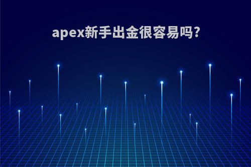 apex新手出金很容易吗?