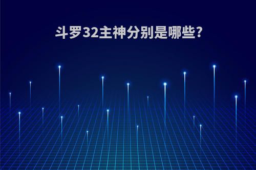 斗罗32主神分别是哪些?