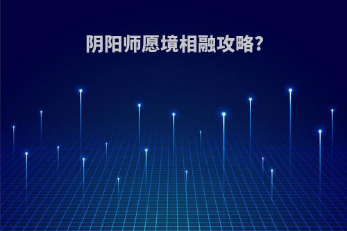 阴阳师愿境相融攻略?