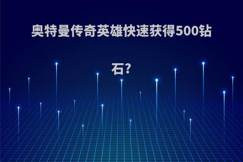 奥特曼传奇英雄快速获得500钻石?