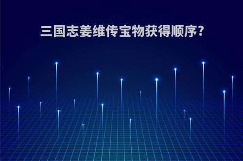 三国志姜维传宝物获得顺序?