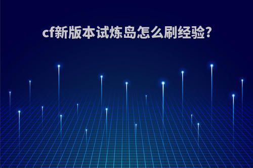 cf新版本试炼岛怎么刷经验?