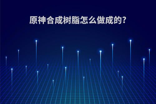 原神合成树脂怎么做成的?