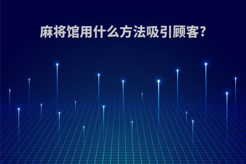 麻将馆用什么方法吸引顾客?