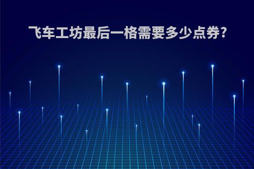 飞车工坊最后一格需要多少点券?