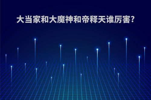 大当家和大魔神和帝释天谁厉害?